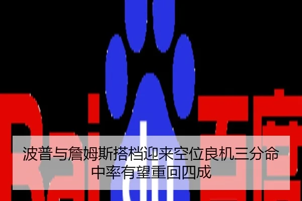 波普与詹姆斯搭档迎来空位良机三分命中率有望重回四成